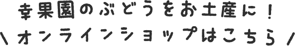 ＼幸果園のぶどうをお土産に！オンラインショップはこちら／