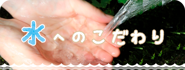 水へのこだわり